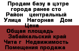 Продам базу в цэтре города ранее сто › Район ­ центральный › Улица ­ Нагорная › Дом ­ 109 › Цена ­ 9 999 999 › Общая площадь ­ 800 - Забайкальский край, Чита г. Недвижимость » Помещения продажа   